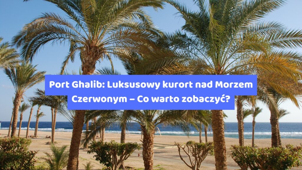 Port Ghalib: Luksusowy kurort nad Morzem Czerwonym – Co warto zobaczyć?